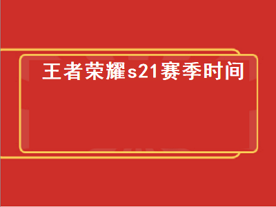 王者荣耀S21赛季开启时间详解：你准备好了吗？
