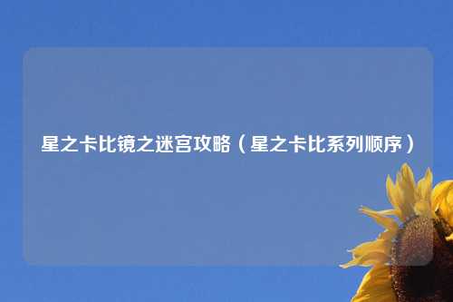 星之卡比镜之迷宫攻略（星之卡比系列顺序）