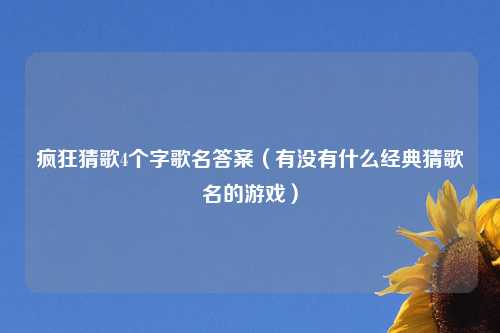疯狂猜歌4个字歌名答案（有没有什么经典猜歌名的游戏）
