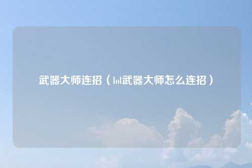武器大师连招（lol武器大师怎么连招）