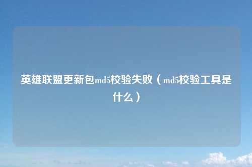 英雄联盟更新包md5校验失败（md5校验工具是什么）