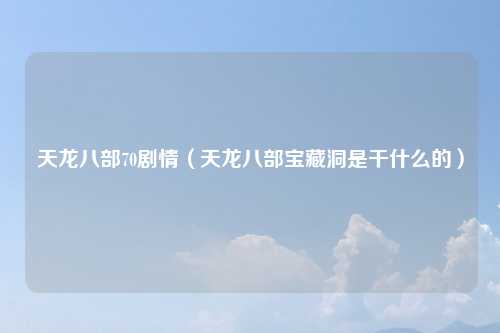 天龙八部70剧情（天龙八部宝藏洞是干什么的）