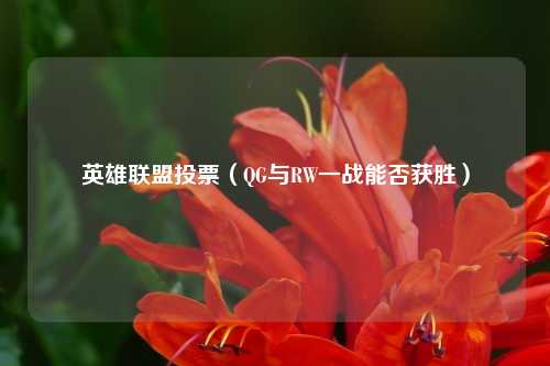 英雄联盟投票（QG与RW一战能否获胜）