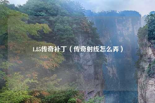 1.85传奇补丁（传奇射线怎么弄）