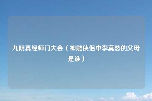 九阴真经师门大会（神雕侠侣中李莫愁的父母是谁）