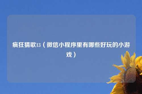 疯狂猜歌13（微信小程序里有哪些好玩的小游戏）