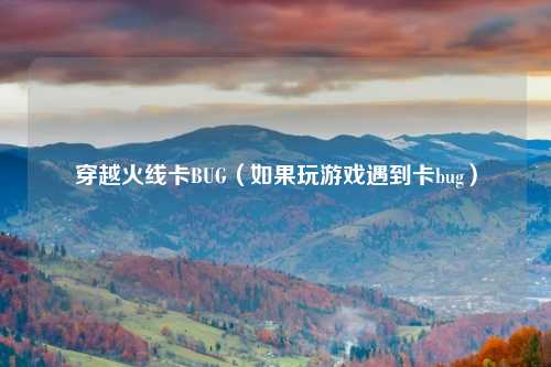穿越火线卡BUG（如果玩游戏遇到卡bug）
