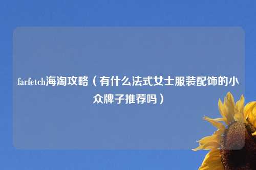 farfetch海淘攻略（有什么法式女士服装配饰的小众牌子推荐吗）