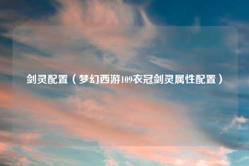 剑灵配置（梦幻西游109衣冠剑灵属性配置）