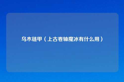 乌木链甲（上古卷轴魔冰有什么用）