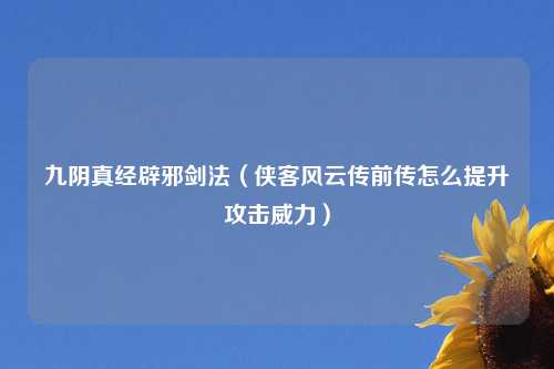 九阴真经辟邪剑法（侠客风云传前传怎么提升攻击威力）