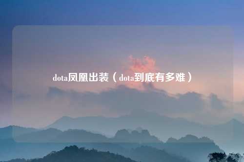 dota凤凰出装（dota到底有多难）