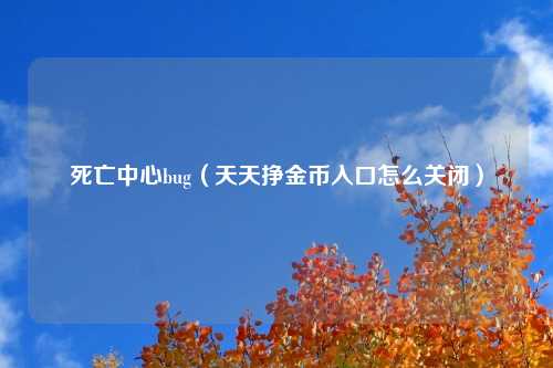 死亡中心bug（天天挣金币入口怎么关闭）