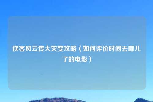 侠客风云传大灾变攻略（如何评价时间去哪儿了的电影）