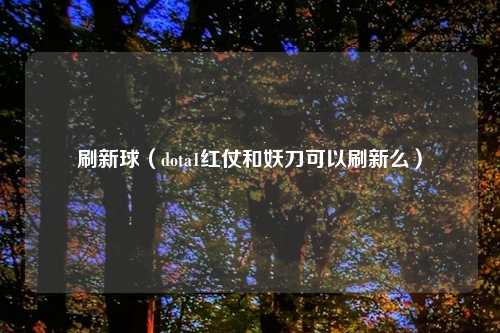 刷新球（dota1红仗和妖刀可以刷新么）