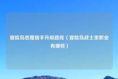冒险岛恶魔猎手升级路线（冒险岛战士类职业有哪些）