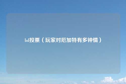 lol投票（玩家对厄加特有多钟情）