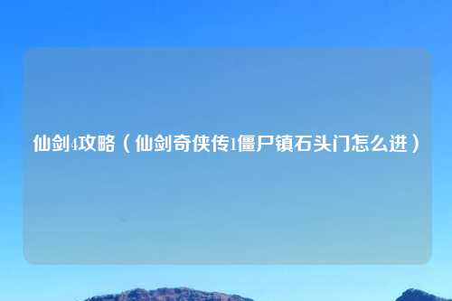 仙剑4攻略（仙剑奇侠传1僵尸镇石头门怎么进）