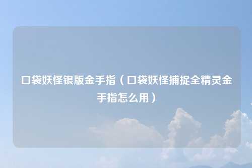 口袋妖怪银版金手指（口袋妖怪捕捉全精灵金手指怎么用）
