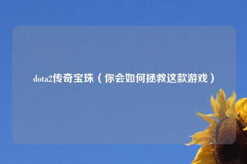 dota2传奇宝珠（你会如何拯救这款游戏）