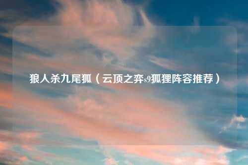狼人杀九尾狐（云顶之弈s9狐狸阵容推荐）