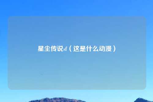 星尘传说sf（这是什么动漫）