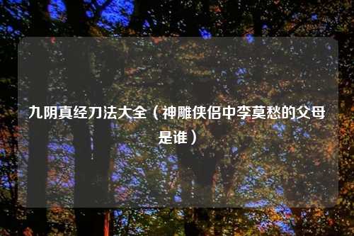 九阴真经刀法大全（神雕侠侣中李莫愁的父母是谁）