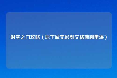 时空之门攻略（地下城无影剑艾格斯哪里爆）