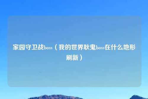 家园守卫战boss（我的世界耿鬼boss在什么地形刷新）