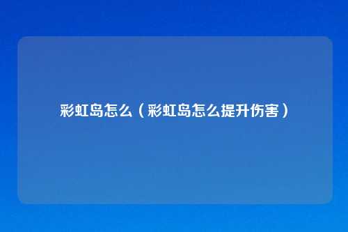 彩虹岛怎么（彩虹岛怎么提升伤害）