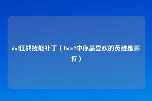 dnf狂战技能补丁（Dota2中你最喜欢的英雄是哪位）