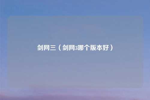 剑网三（剑网3哪个版本好）