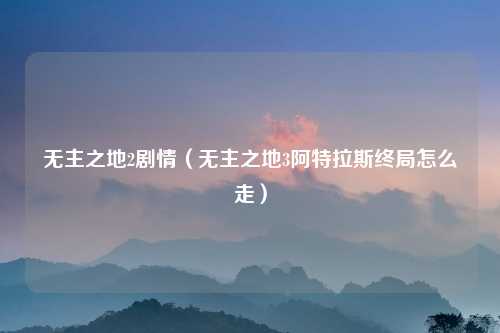 无主之地2剧情（无主之地3阿特拉斯终局怎么走）