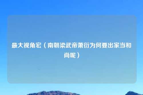 最大视角宏（南朝梁武帝萧衍为何要出家当和尚呢）