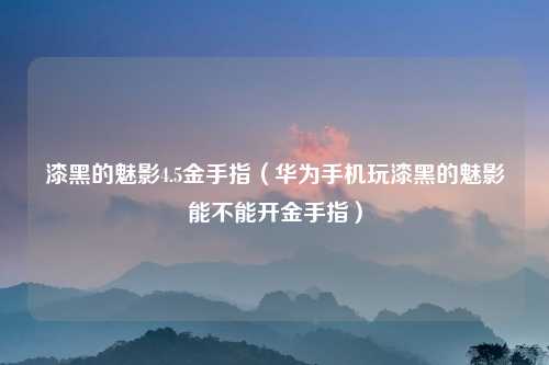 漆黑的魅影4.5金手指（华为手机玩漆黑的魅影能不能开金手指）