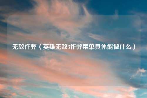 无敌作弊（英雄无敌3作弊菜单具体能做什么）