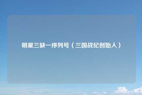 明星三缺一序列号（三国战纪创始人）