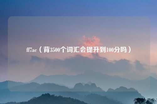 ff7ac（背3500个词汇会提升到100分吗）