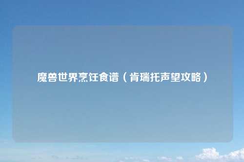 魔兽世界烹饪食谱（肯瑞托声望攻略）