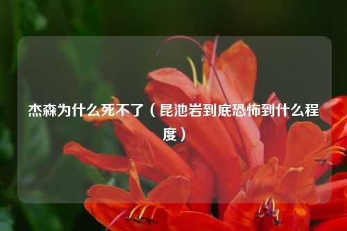 杰森为什么死不了（昆池岩到底恐怖到什么程度）