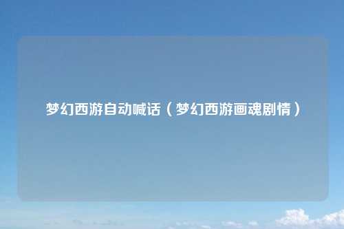 梦幻西游自动喊话（梦幻西游画魂剧情）