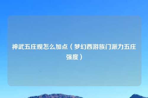 神武五庄观怎么加点（梦幻西游族门派力五庄强度）