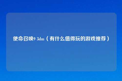 使命召唤9 3dm（有什么值得玩的游戏推荐）