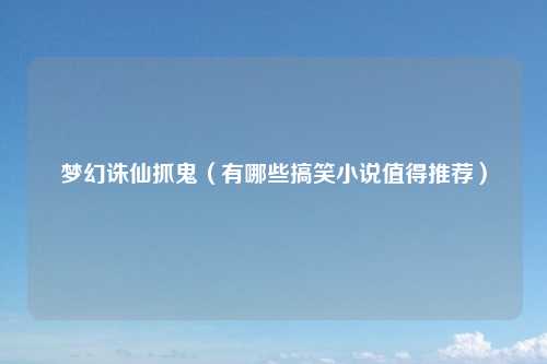 梦幻诛仙抓鬼（有哪些搞笑小说值得推荐）