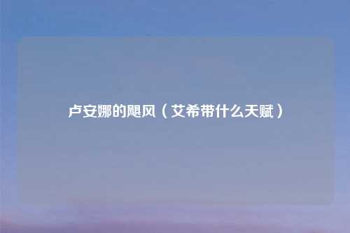 卢安娜的飓风（艾希带什么天赋）