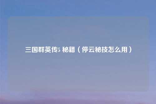 三国群英传5 秘籍（停云秘技怎么用）