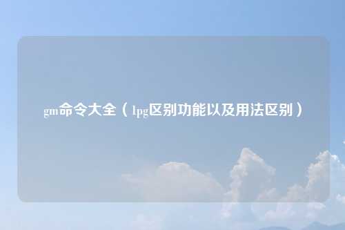 gm命令大全（1pg区别功能以及用法区别）
