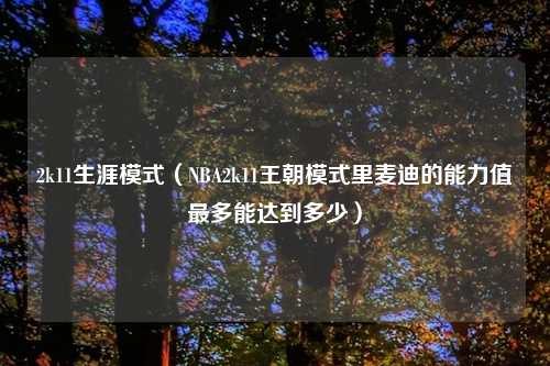 2k11生涯模式（NBA2k11王朝模式里麦迪的能力值最多能达到多少）