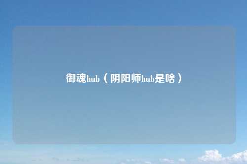 御魂hub（阴阳师hub是啥）