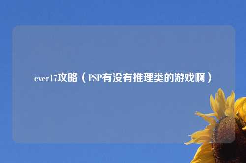 ever17攻略（PSP有没有推理类的游戏啊）